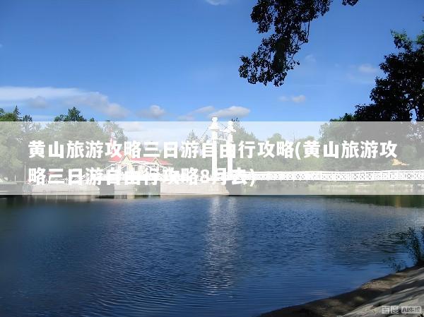 黄山旅游攻略三日游自由行攻略(黄山旅游攻略三日游自由行攻略8月去)