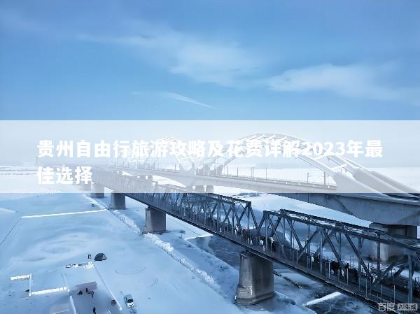 贵州自由行旅游攻略及花费详解2023年最佳选择