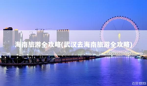 海南旅游全攻略(武汉去海南旅游全攻略)