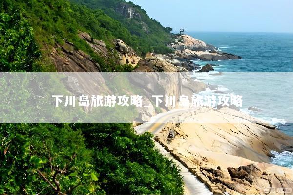 下川岛旅游攻略_下川岛旅游攻略