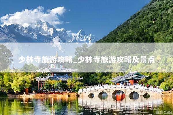 少林寺旅游攻略_少林寺旅游攻略及景点