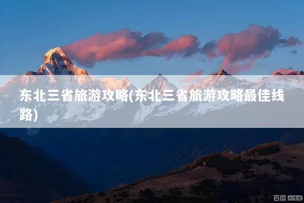 东北三省旅游攻略(东北三省旅游攻略最佳线路)