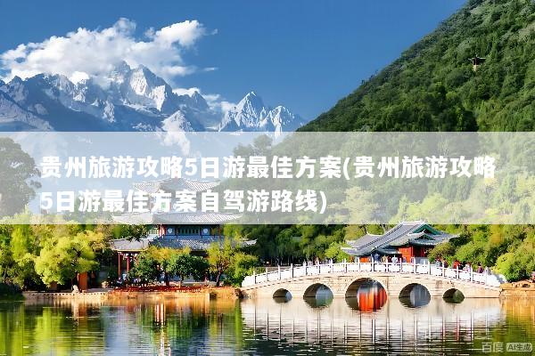贵州旅游攻略5日游最佳方案(贵州旅游攻略5日游最佳方案自驾游路线)